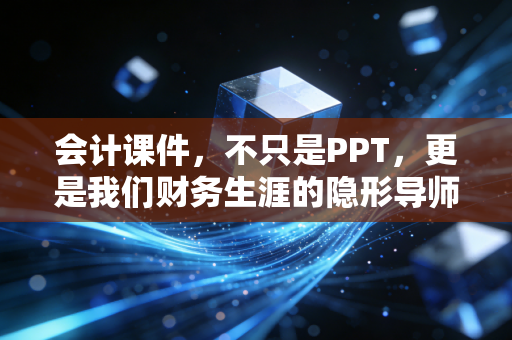 详细阅读:会计课件,不只是PPT,更是我们财务生涯的隐形导师 会计课件,不只是PPT,更是我们财务生涯的隐形导师