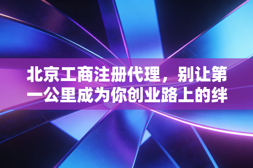 详细阅读:北京工商注册代理,别让第一公里成为你创业路上的绊脚石 北京工商注册代理,别让第一公里成为你创业路上的绊脚石