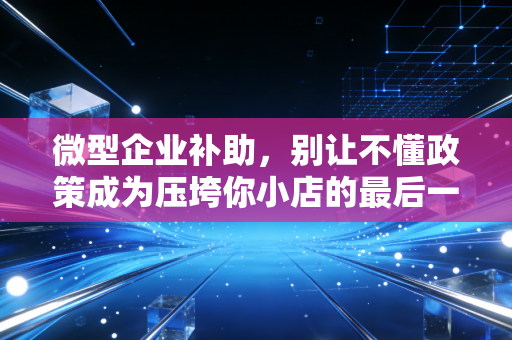 详细阅读:微型企业补助,别让不懂政策成为压垮你小店的最后一根稻草 微型企业补助,别让不懂政策成为压垮你小店的最后一根稻草