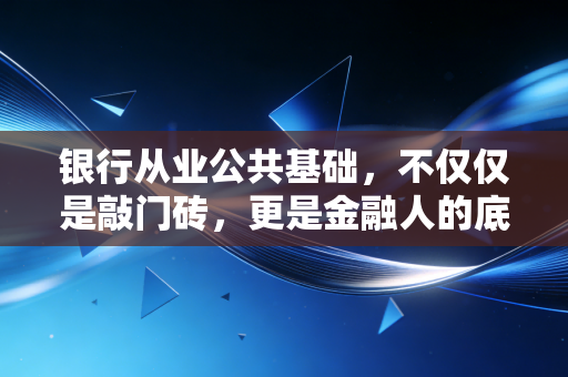 详细阅读:银行从业公共基础,不仅仅是敲门砖,更是金融人的底层逻辑 银行从业公共基础,不仅仅是敲门砖,更是金融人的底层逻辑