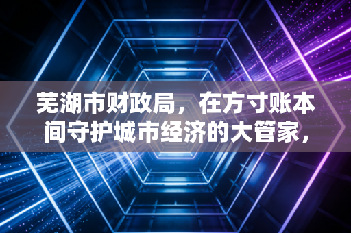 详细阅读:芜湖市财政局,在方寸账本间守护城市经济的大管家,我们会计人眼中的变与不变 芜湖市财政局,在方寸账本间守护城市经济的大管家,我们会计人眼中的变与不变