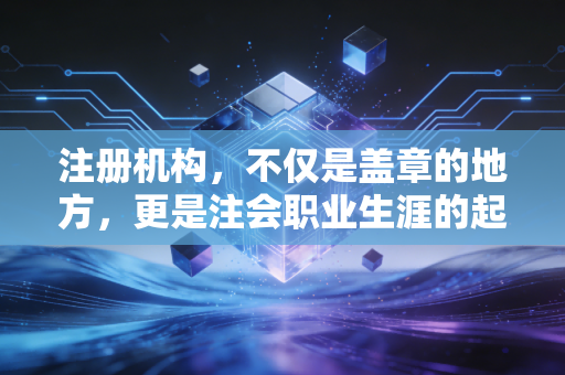 详细阅读:注册机构,不仅是盖章的地方,更是注会职业生涯的起点与终点 注册机构,不仅是盖章的地方,更是注会职业生涯的起点与终点