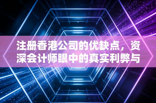 详细阅读:注册香港公司的优缺点,资深会计师眼中的真实利弊与避坑指南 注册香港公司的优缺点,资深会计师眼中的真实利弊与避坑指南