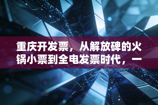 重庆开发票，从解放碑的火锅小票到全电发票时代，一位老会计的真心话