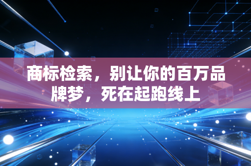 商标检索，别让你的百万品牌梦，死在起跑线上