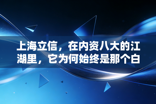上海立信,在内资八大的江湖里,它为何始终是那个白月光?