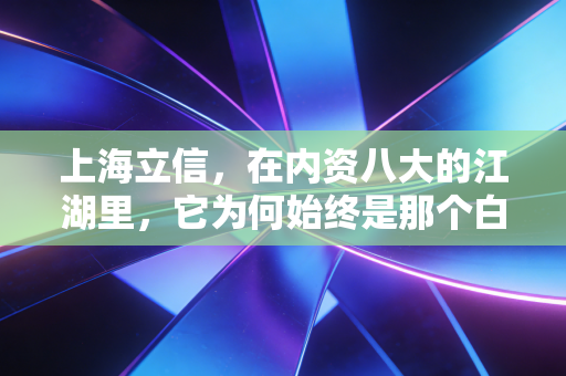 上海立信，在内资八大的江湖里，它为何始终是那个白月光？
