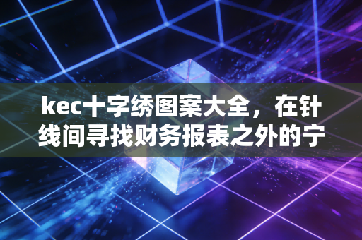 kec十字绣图案大全,在针线间寻找财务报表之外的宁静与秩序