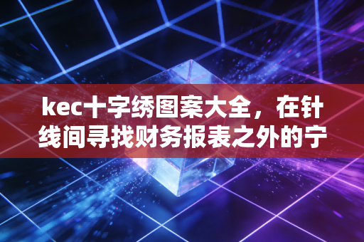 kec十字绣图案大全,在针线间寻找财务报表之外的宁静与秩序