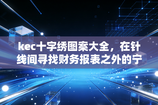 kec十字绣图案大全，在针线间寻找财务报表之外的宁静与秩序
