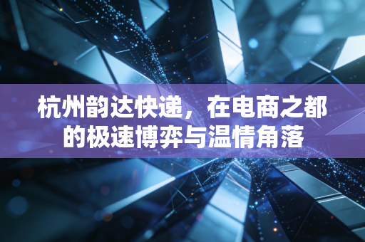 杭州韵达快递,在电商之都的极速博弈与温情角落