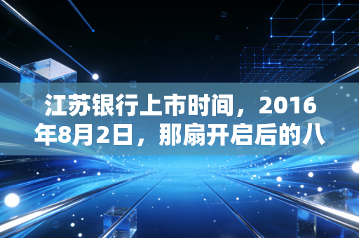 江苏银行上市时间,2016年8月2日,那扇开启后的八年风云与思考