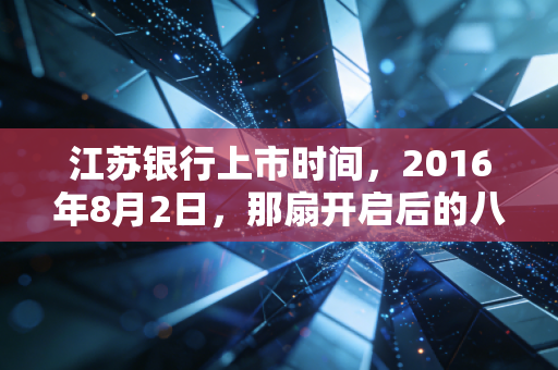 江苏银行上市时间,2016年8月2日,那扇开启后的八年风云与思考