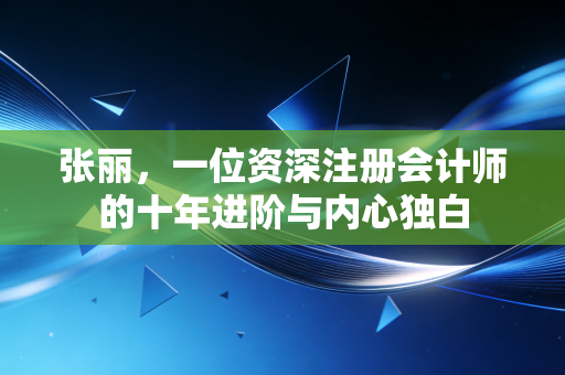 张丽，一位资深注册会计师的十年进阶与内心独白