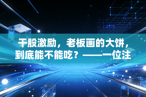 干股激励,老板画的大饼,到底能不能吃?——一位注会眼中的股权江湖