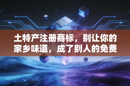 土特产注册商标，别让你的家乡味道，成了别人的免费午餐