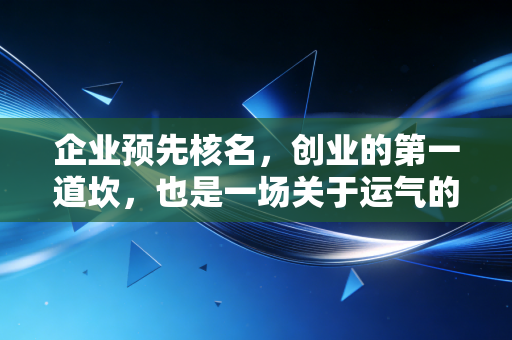 企业预先核名,创业的第一道坎,也是一场关于运气的博弈