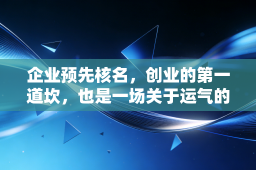 企业预先核名,创业的第一道坎,也是一场关于运气的博弈