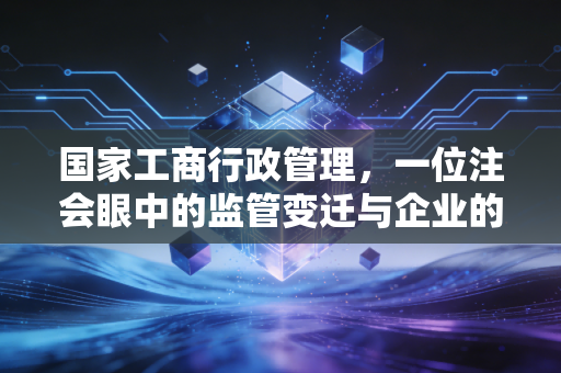国家工商行政管理,一位注会眼中的监管变迁与企业的生命线