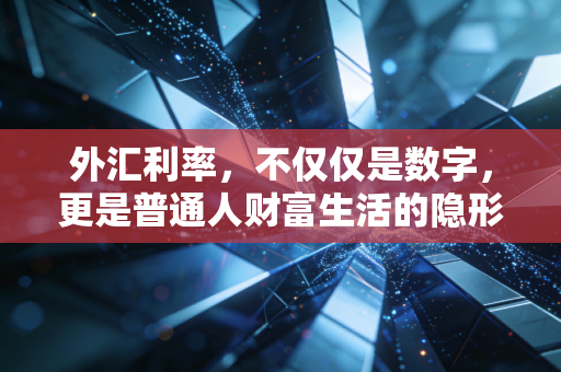 外汇利率,不仅仅是数字,更是普通人财富生活的隐形指挥棒