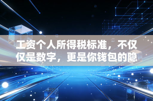 工资个人所得税标准，不仅仅是数字，更是你钱包的隐形守护者