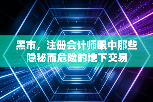 黑市,注册会计师眼中那些隐秘而危险的地下交易