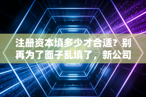 详细阅读:注册资本填多少才合适?别再为了面子乱填了,新公司法下这可是真金白银! 注册资本填多少才合适?别再为了面子乱填了,新公司法下这可是真金白银!