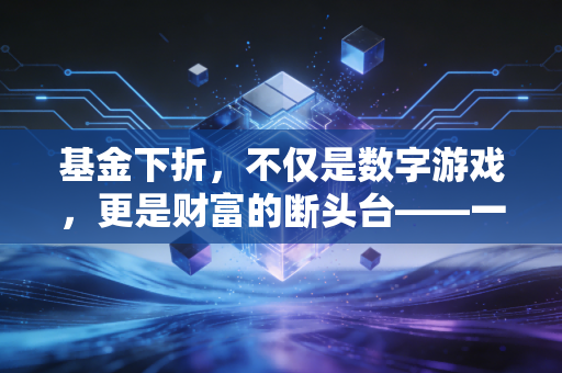 基金下折,不仅是数字游戏,更是财富的断头台——一位注会眼中的杠杆风险