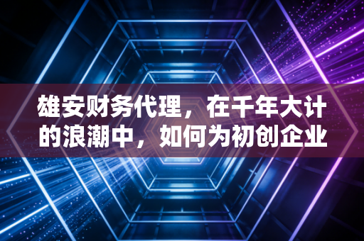 详细阅读:雄安财务代理,在千年大计的浪潮中,如何为初创企业守住钱袋子? 雄安财务代理,在千年大计的浪潮中,如何为初创企业守住钱袋子?