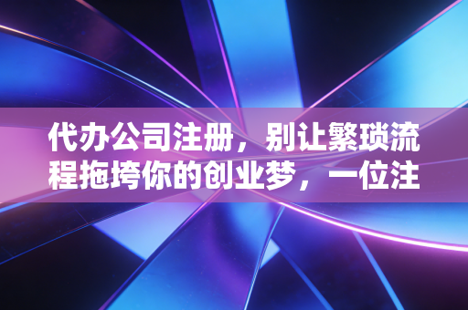 详细阅读:代办公司注册,别让繁琐流程拖垮你的创业梦,一位注会老兵的肺腑之言 代办公司注册,别让繁琐流程拖垮你的创业梦,一位注会老兵的肺腑之言