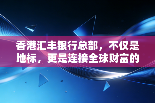 详细阅读:香港汇丰银行总部,不仅是地标,更是连接全球财富的超级枢纽——一位资深会计师的深度观察 香港汇丰银行总部,不仅是地标,更是连接全球财富的超级枢纽——一位资深会计师的深度观察