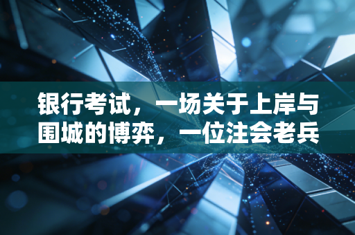 银行考试,一场关于上岸与围城的博弈,一位注会老兵的肺腑之言