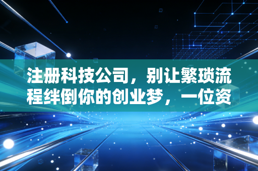 详细阅读:注册科技公司,别让繁琐流程绊倒你的创业梦,一位资深注会给你的真心话 注册科技公司,别让繁琐流程绊倒你的创业梦,一位资深注会给你的真心话