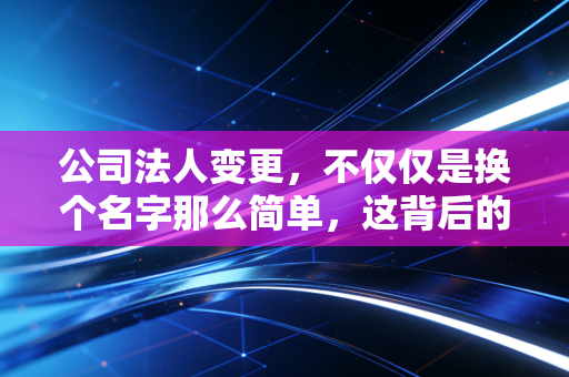 详细阅读:公司法人变更,不仅仅是换个名字那么简单,这背后的风险与门道你必须懂 公司法人变更,不仅仅是换个名字那么简单,这背后的风险与门道你必须懂