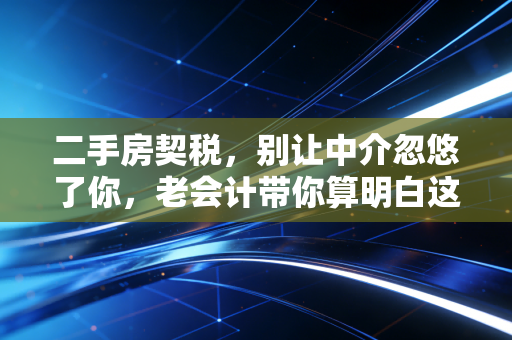 详细阅读:二手房契税,别让中介忽悠了你,老会计带你算明白这笔隐形账 二手房契税,别让中介忽悠了你,老会计带你算明白这笔隐形账