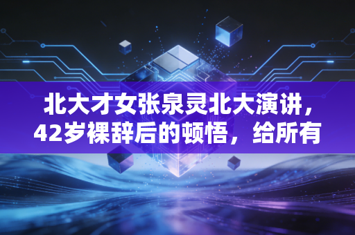 详细阅读:北大才女张泉灵北大演讲,42岁裸辞后的顿悟,给所有焦虑中产的一剂清醒药 北大才女张泉灵北大演讲,42岁裸辞后的顿悟,给所有焦虑中产的一剂清醒药