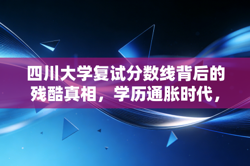 详细阅读:四川大学复试分数线背后的残酷真相,学历通胀时代,会计人还要不要死磕名校? 四川大学复试分数线背后的残酷真相,学历通胀时代,会计人还要不要死磕名校?