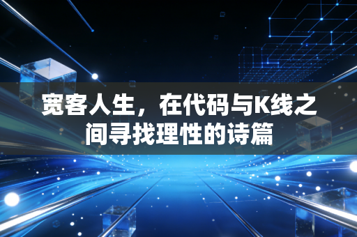 宽客人生,在代码与K线之间寻找理性的诗篇