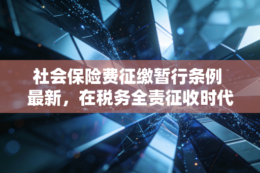 详细阅读:社会保险费征缴暂行条例 最新,在税务全责征收时代,企业与个人的生存法则 社会保险费征缴暂行条例 最新,在税务全责征收时代,企业与个人的生存法则