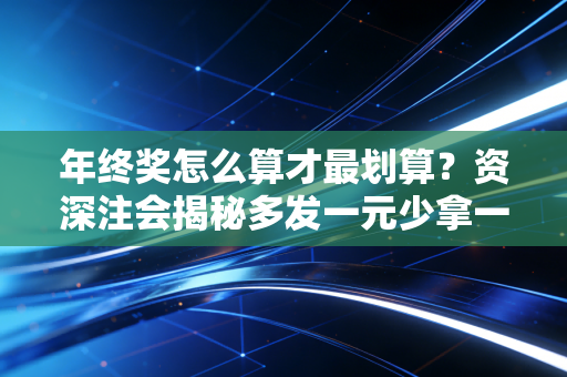 详细阅读:年终奖怎么算才最划算?资深注会揭秘多发一元少拿一千的真相与避坑指南 年终奖怎么算才最划算?资深注会揭秘多发一元少拿一千的真相与避坑指南