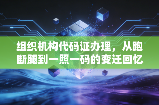 详细阅读:组织机构代码证办理,从跑断腿到一照一码的变迁回忆与实务指南 组织机构代码证办理,从跑断腿到一照一码的变迁回忆与实务指南
