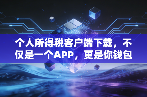 详细阅读:个人所得税客户端下载,不仅是一个APP,更是你钱包的守门员 个人所得税客户端下载,不仅是一个APP,更是你钱包的守门员