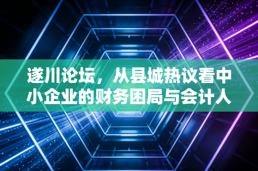 详细阅读:遂川论坛,从县城热议看中小企业的财务困局与会计人的价值重塑 遂川论坛,从县城热议看中小企业的财务困局与会计人的价值重塑