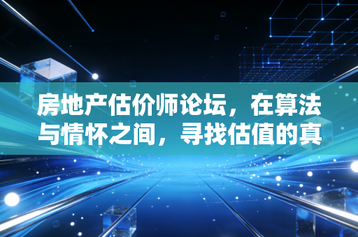 详细阅读:房地产估价师论坛,在算法与情怀之间,寻找估值的真实价值 房地产估价师论坛,在算法与情怀之间,寻找估值的真实价值