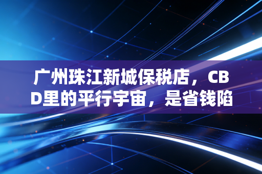 详细阅读:广州珠江新城保税店,CBD里的平行宇宙,是省钱陷阱还是生活方式? 广州珠江新城保税店,CBD里的平行宇宙,是省钱陷阱还是生活方式?