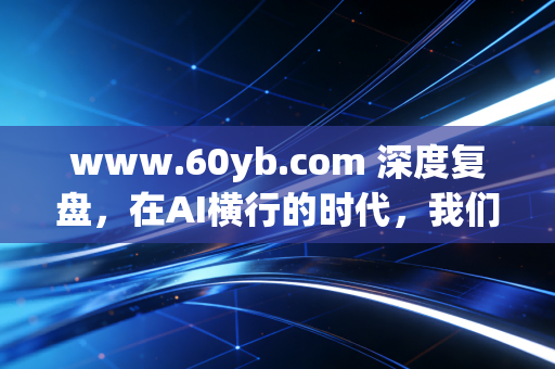 www.60yb.com 深度复盘,在AI横行的时代,我们为什么还要死磕CPA证书?