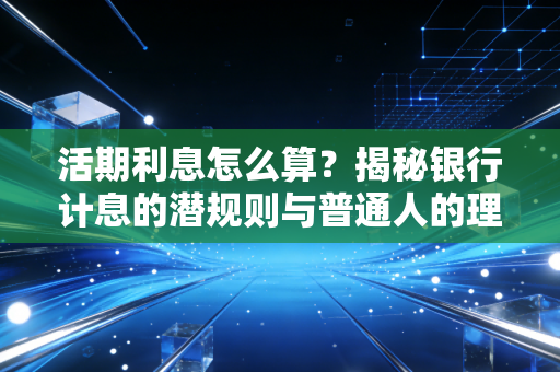 活期利息怎么算?揭秘银行计息的潜规则与普通人的理财突围