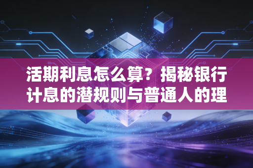 活期利息怎么算?揭秘银行计息的潜规则与普通人的理财突围