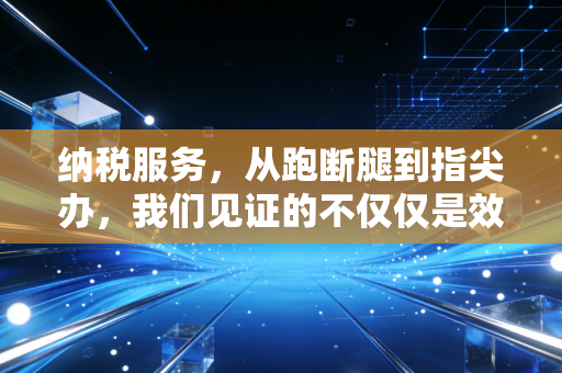 纳税服务，从跑断腿到指尖办，我们见证的不仅仅是效率，更是温度