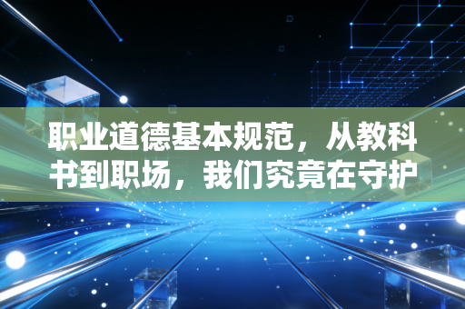 职业道德基本规范，从教科书到职场，我们究竟在守护什么？